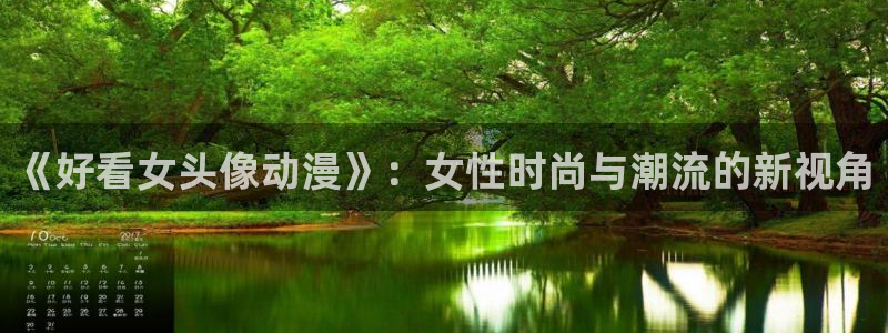58动漫网手机版下载：《好看女头像动漫》：女性时尚与潮流的新视角