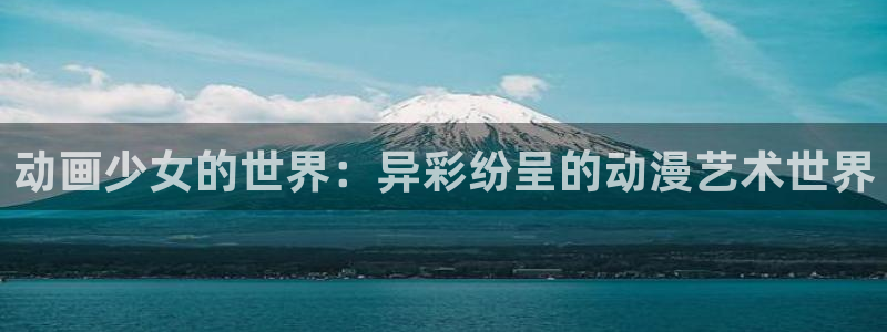 58动漫动画：动画少女的世界：异彩纷呈的动漫艺术世界